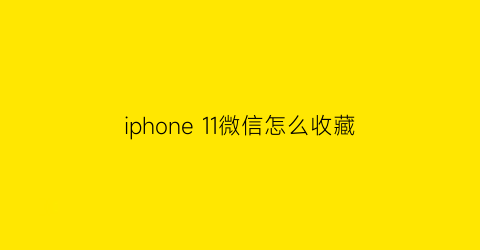 iphone 11微信怎么收藏